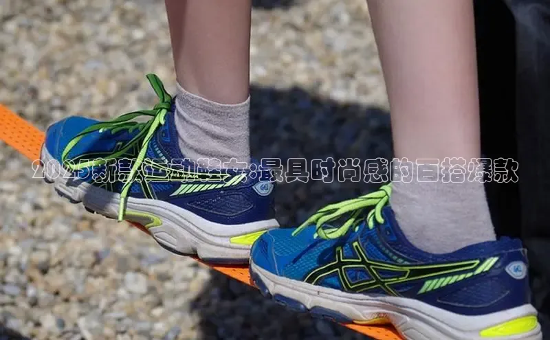 2025新款运动鞋女:最具时尚感的百搭爆款