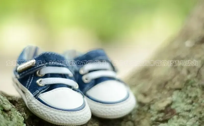 女鞋踏足新生：2025新款女式跑步鞋，带你体验前所未有的舒适与动力