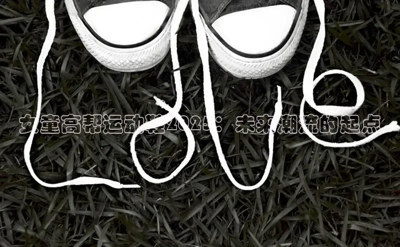 女童高帮运动鞋2025：未来潮流的起点