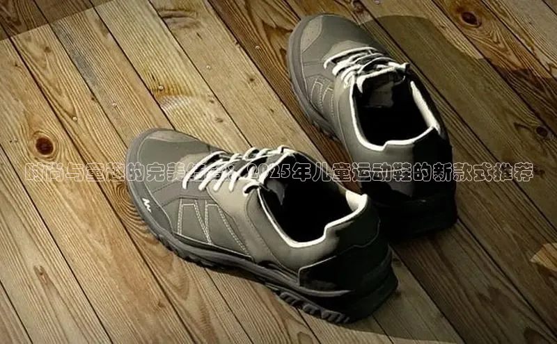 时尚与童趣的完美结合：2025年儿童运动鞋的新款式推荐