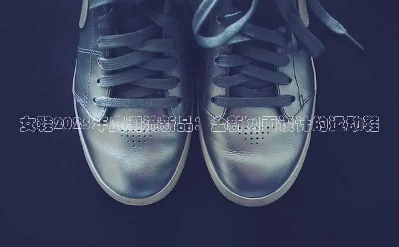 女鞋2025年度潮流新品：全新网面设计的运动鞋