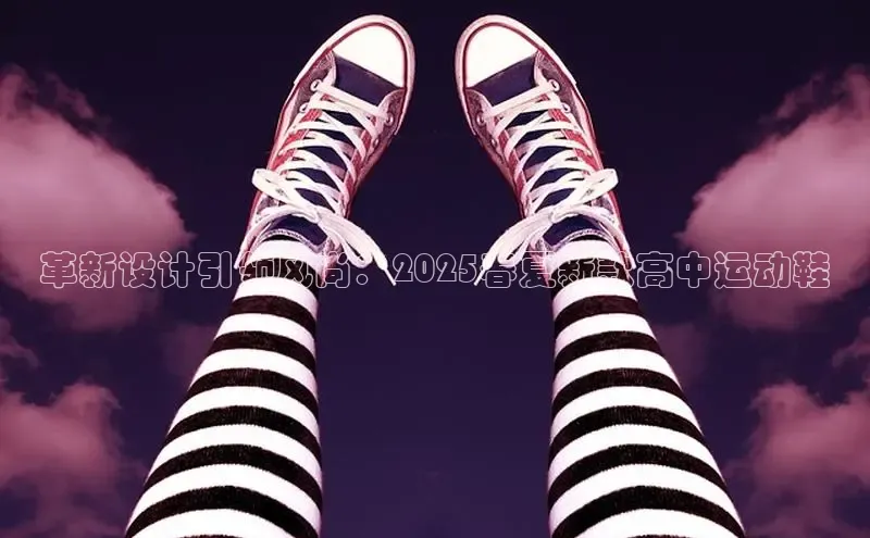 革新设计引领风尚：2025春夏新款高中运动鞋