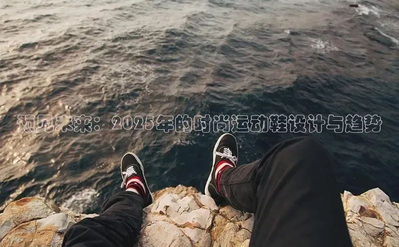 预见未来：2025年的时尚运动鞋设计与趋势