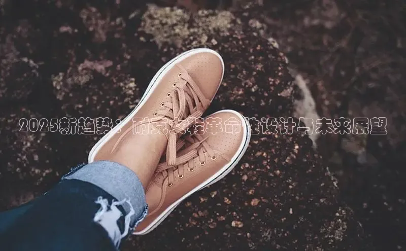 2025新趋势：耐克女鞋革命性设计与未来展望