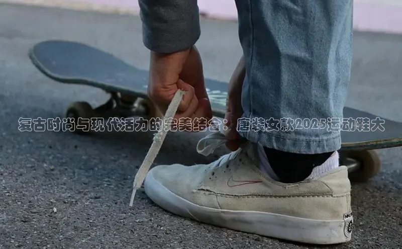 复古时尚与现代活力的完美结合：唐装女款2025运动鞋大