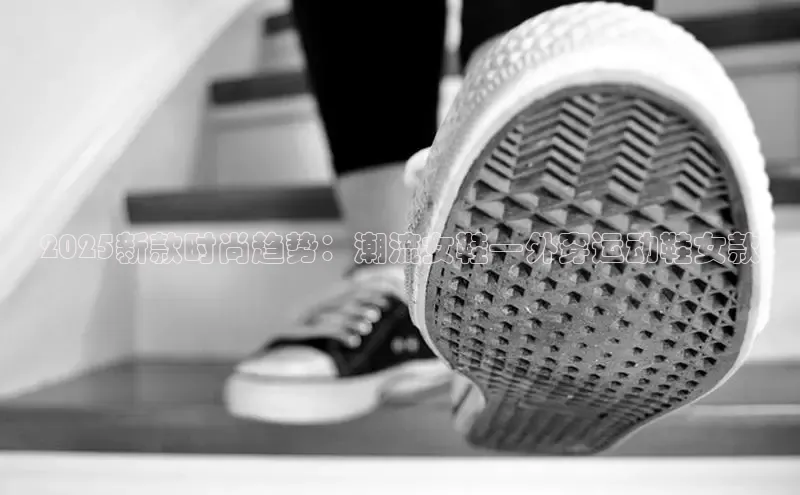 2025新款时尚趋势：潮流女鞋—外穿运动鞋女款