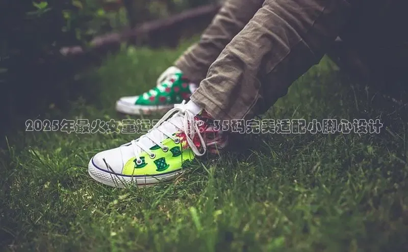 2025年最火女童运动鞋款：35码完美适配小脚心设计