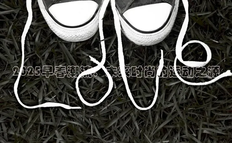 2025早春潮流：未来时尚的运动之源