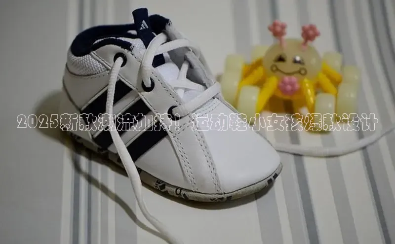 2025新款潮流加持！运动鞋小女孩爆款设计