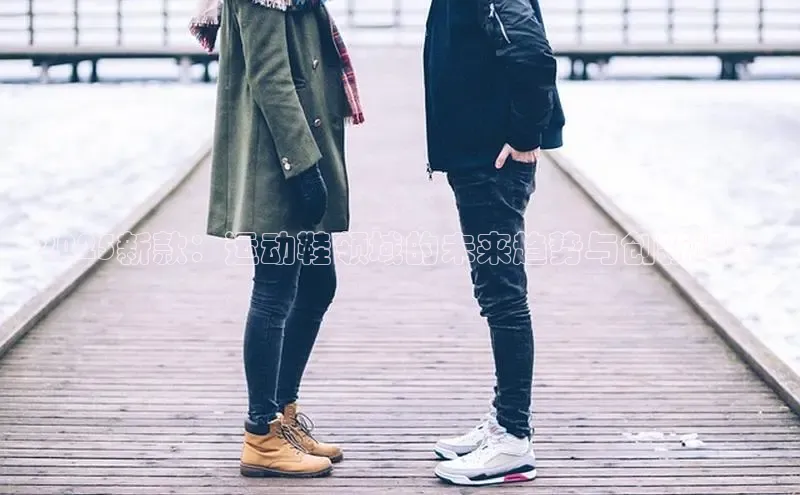 2025新款：运动鞋领域的未来趋势与创新设计