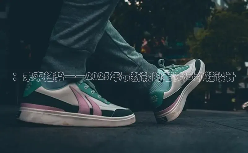 ：未来趋势——2025年最新款的老爹运动鞋设计