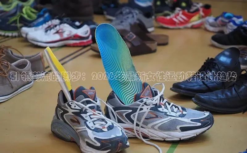 引领潮流的脚步：2026年最新女性运动鞋设计趋势