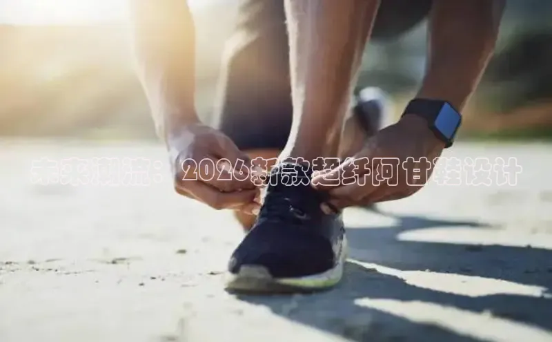 未来潮流：2026新款超纤阿甘鞋设计